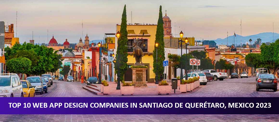 Top 10 Web App Design Companies in Santiago de Querétaro, Mexico 2023